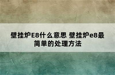 壁挂炉E8什么意思 壁挂炉e8最简单的处理方法